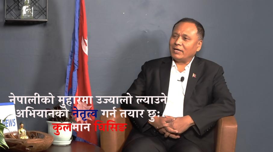 नेपाल र नेपालीको मुहारमा उज्यालो ल्याउने अभियानको नेतृत्व गर्न तयार छुः कुलमान घिसिङ